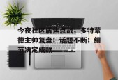关于今夜社区盾焦点战；多特蒙德主帅复盘；话题不断；细节决定成败的信息